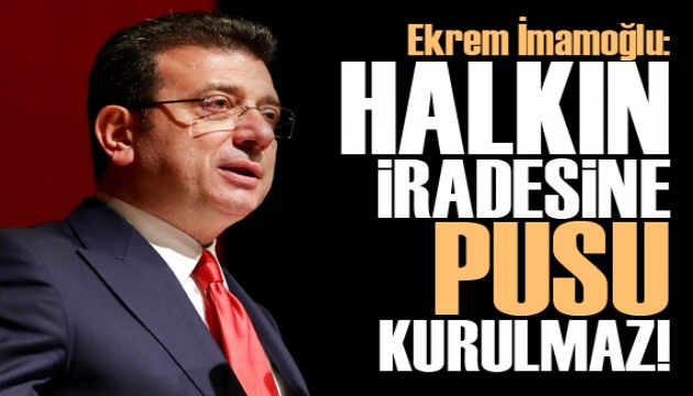 Ekrem İmamoğlu: Halkın iradesine pusu kurulmaz!