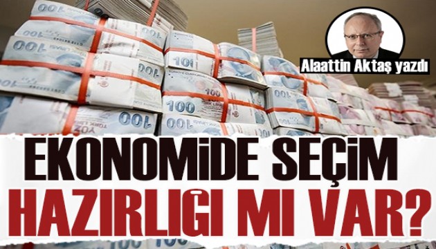 Ekonomide seçim hazırlığı mı var? Alaattin Aktaş yazdı...