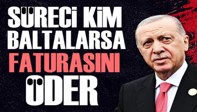Cumhurbaşkanı Erdoğan: Süreci kim baltalarsa faturasını öder