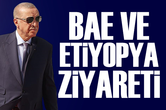 Cumhurbaşkanı Erdoğan'dan BAE ve Etiyopya ziyareti