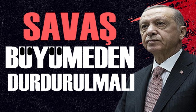Cumhurbaşkanı Erdoğan: Savaş büyümeden durdurulmalıdır