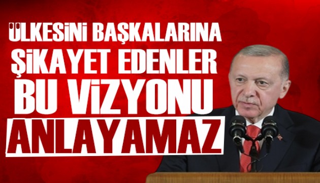 Erdoğan: Ülkesini başkalarına şikayet edenler bu vizyonu anlayamaz