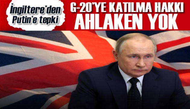 İngiltere'den Putin'e tepki! G-20’ye katılma hakkı ahlaken yok