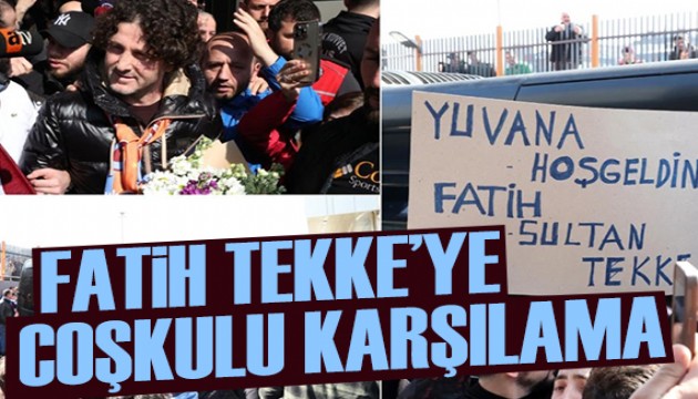 Fatih Tekke'ye coşkulu karşılama
