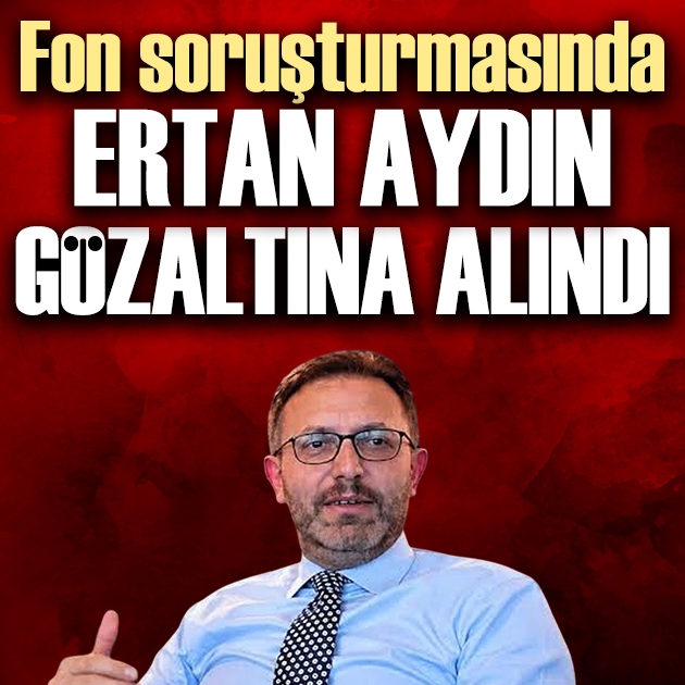 Fon soruşturmasında Ertan Aydın gözaltına alındı