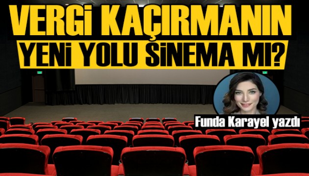 Funda Karayel yazdı: Vergi kaçırmanın yeni yolu film yapımcılığı mı?