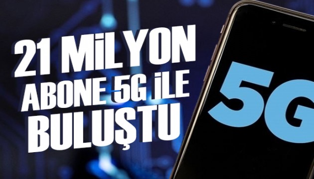 21 milyon abone 5G ile buluştu