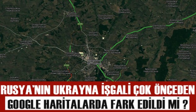 Rusya'nın 'Ukrayna İşgali' resmi açıklamalardan saatler önce Google Haritalar'dan fark edildi mi?