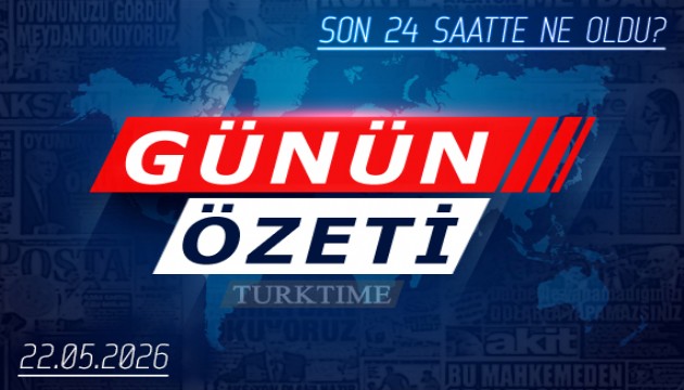22 Mayıs 2026 Turktime Günün Özeti