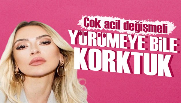 Hadise: Yürümeye bile korktuk! Çok acil bir şeyler değişmeli