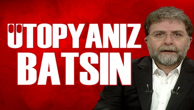 Ahmet Hakan yazdı: Ütopyanız batsın