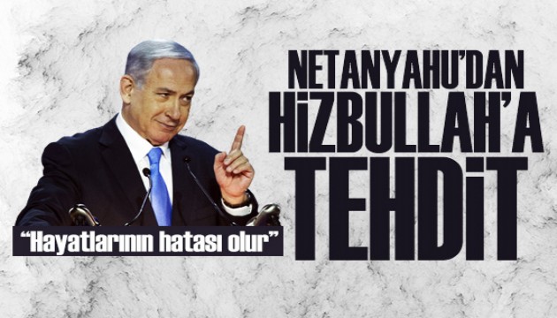 Netanyahu'dan Hizbullah'a tehdit: Hayatlarının hatası olur!