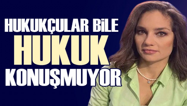 Nevşin Mengü yazdı: Hukukçular bile hukuk konuşmuyor