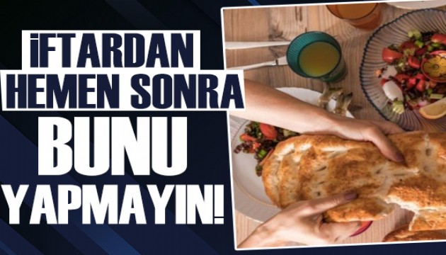 Uzman isim uyardı: İftardan hemen sonra bunu yapmayın!