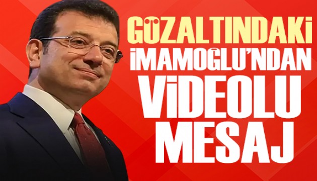 Gözaltındaki İmamoğlu'ndan videolu mesaj