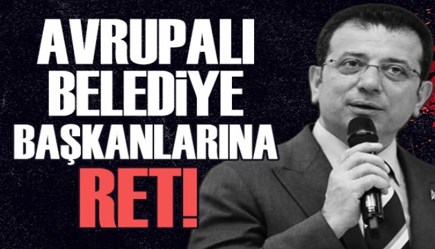 Avrupalı başkanların İmamoğlu ziyaretine ret!