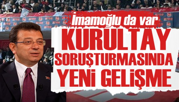CHP Kurultayı soruşturmasında yeni gelişme: İmamoğlu da var!