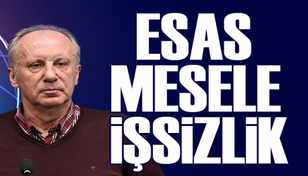 Muharrem İnce: Gerçek mesele işsizlik, aşsızlık