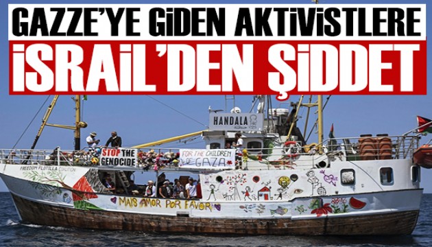 Gazze'ye yardıma giden aktivistlere İsrail'den şiddet!