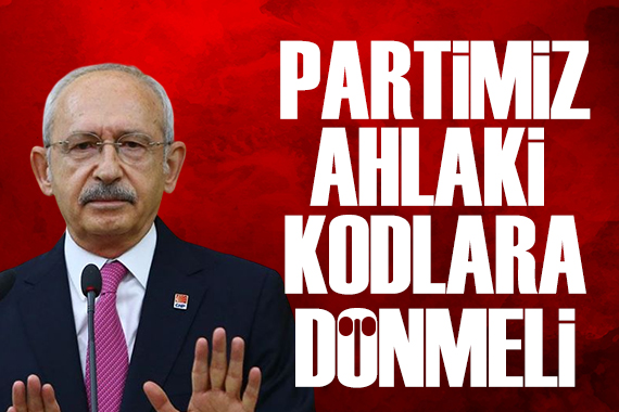 Kılıçdaroğlu: Partimiz ahlaki kodlarına dönmek zorunda