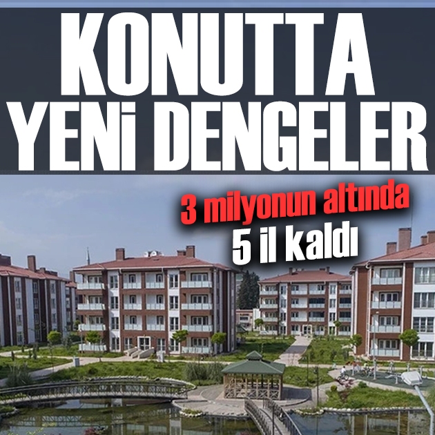 Konutta yeni dengeler! 3 milyon TL’nin altında ev alınabilen il sayısı 5’e düştü
