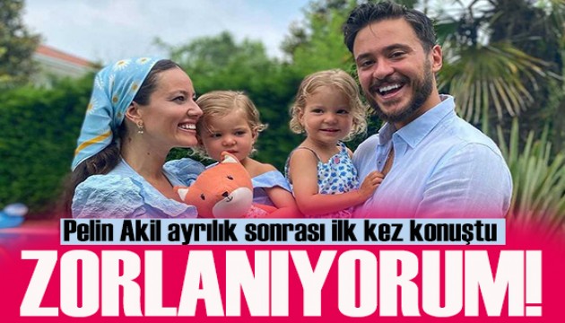 Pelin Akil ayrılık sonrası ilk kez konuştu: Zorlanıyorum