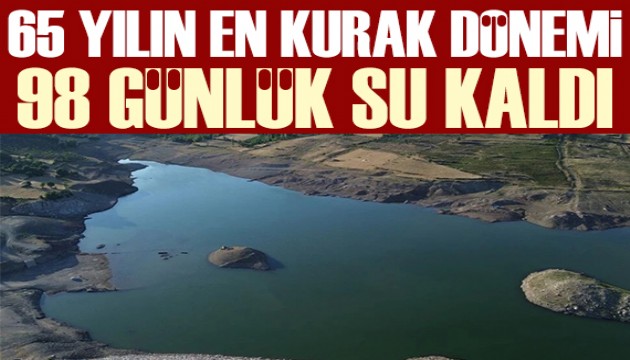 Son 65 yılın en kurak dönemi: 98 günlük su kaldı!