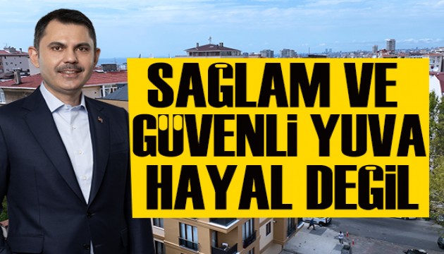 Bakan Kurum: Sağlam ve güvenli yuva hayal değil