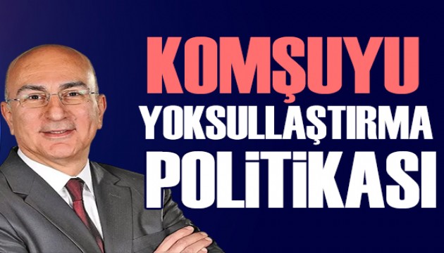 Mahfi Eğilmez yazdı: Komşuyu yoksullaştırma politikası