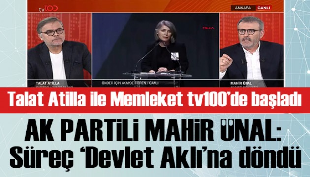 Talat Atilla ile Memleket tv100'de başladı! Mahir Ünal: Süreç devlet aklına döndü