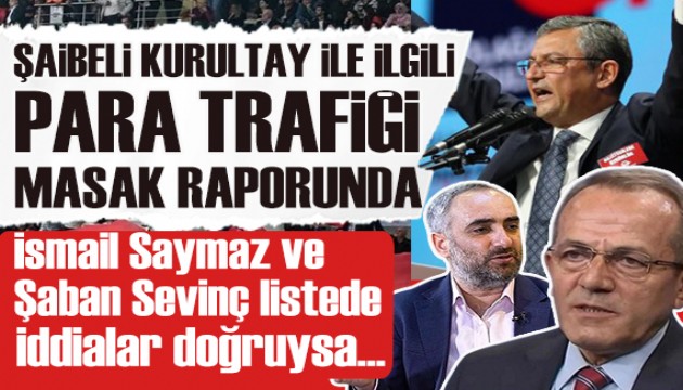 Şaibeli CHP kurultayıyla ilgili para trafiği MASAK raporunda: İddialar doğruysa İsmail Saymaz ve Rıza Akpolat'a milyonlar...