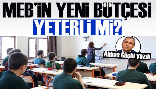 Abbas Güçlü: Eğitimin yeni bütçesi yeterli mi?