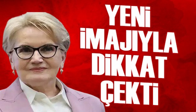 Meral Akşener yeni imajıyla görüntülendi