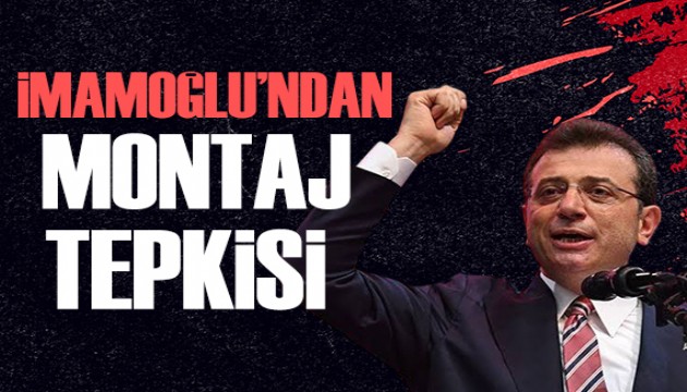İmamoğlu'ndan montaj tepkisi