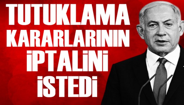Netanyahu ve Gallant tutuklama kararlarının iptalini istedi