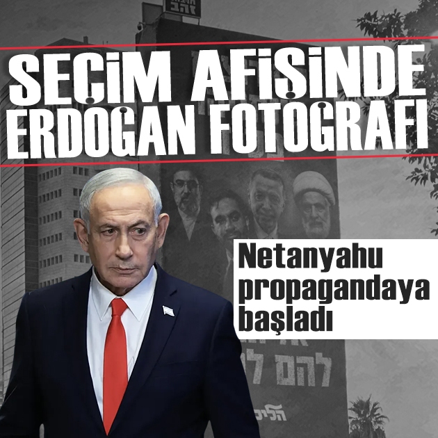 Netanyahu seçim afişinde Cumhurbaşkanı Erdoğan'ın fotoğrafını kullandı