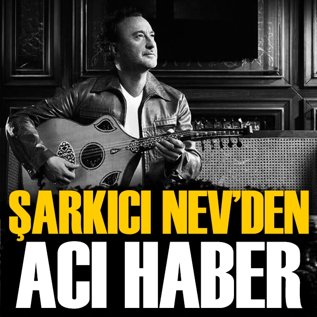 Şarkıcı Nev'den acı haber