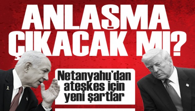 Gazze'de ateşkes görüşmesi: Netanyahu'dan 21 maddelik plana ek şartlar