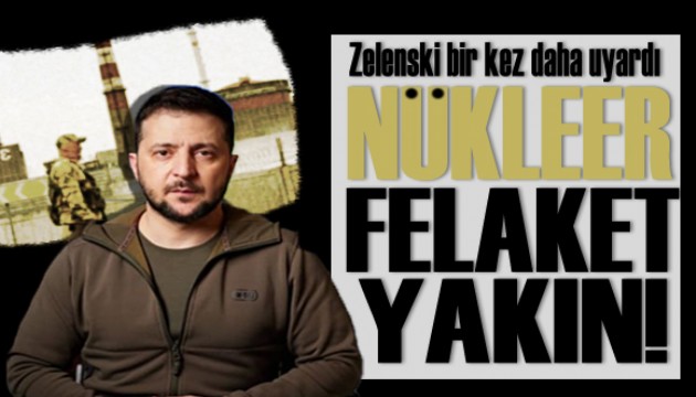 Ukrayna lideri Zelenski, bir kez daha nükleer felaket uyarısı yaptı!