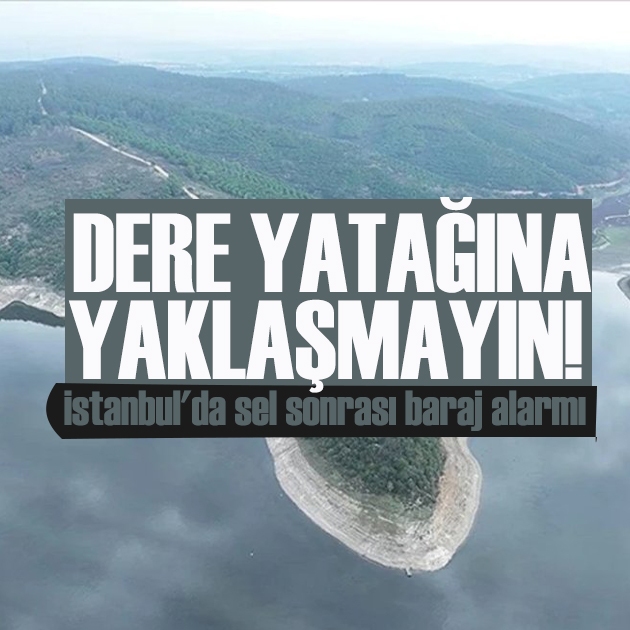 İstanbul'da sel sonrası baraj alarmı: Dere yatağına yaklaşmayın!