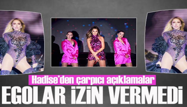Hadise'den çarpıcı açıklamalar: Egolar izin vermedi