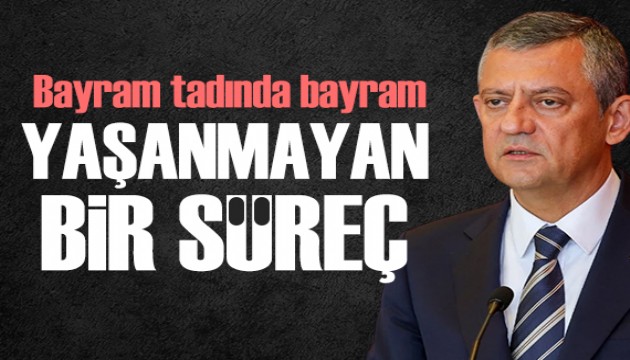Özgür Özel: Bayramların bayram tadında yaşanamadığı bir süreçteyiz