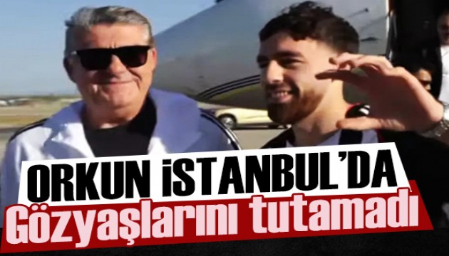 Orkun Kökçü İstanbul'a geldi: Gözyaşlarını tutamadı
