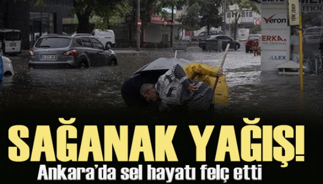 Ankara'da sağanak yağış hayatı felç etti! Yollar göle döndü