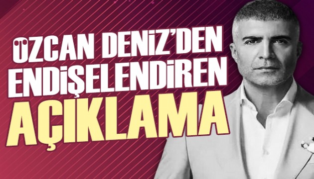 Özcan Deniz'den endişelendiren açıklama