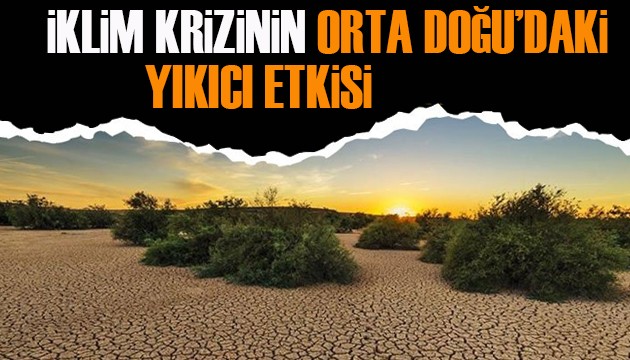 İklim krizinin Orta Doğu'daki yıkıcı etkisi!