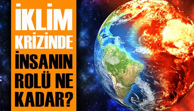 İklim krizinde insanın rolü ne kadar?