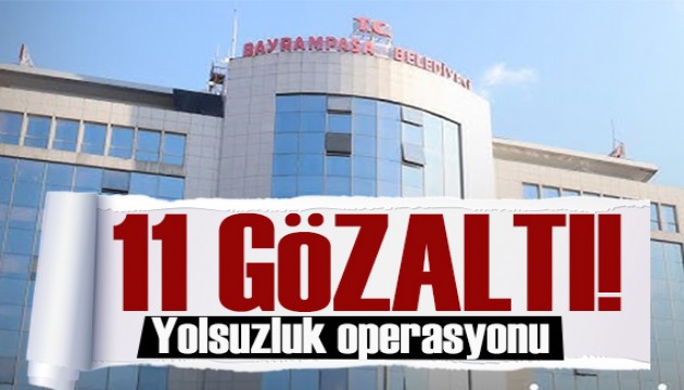 Bayrampaşa Belediyesi'ne yolsuzluk operasyonu: 11 kişi gözaltında