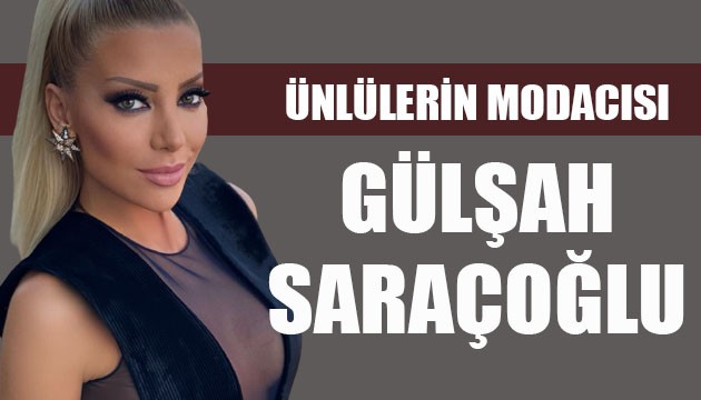 Ünlülerin modacısı Gülşah Saraçoğlu