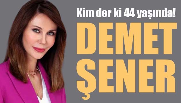 Kim der ki 44 yaşında! Demet Şener